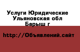 Услуги Юридические. Ульяновская обл.,Барыш г.